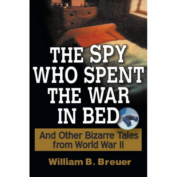 The Spy Who Spent the War in Bed: And Other Bizarre Tales from World War II, (Paperback)