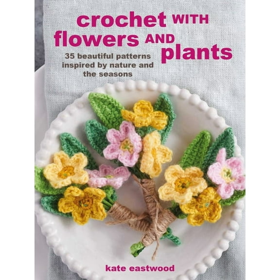 Crochet with Flowers and Plants: 35 Beautiful Patterns Inspired by Nature and the Seasons, (Paperback)