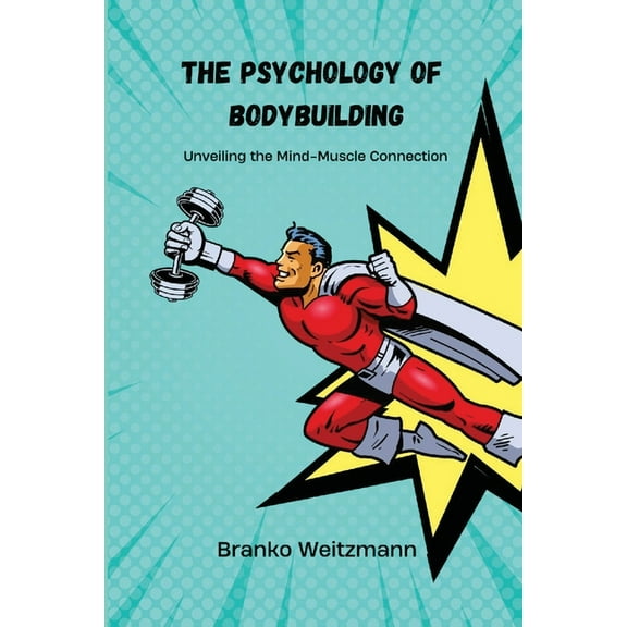 The Psychology of Bodybuilding: Unveiling the Mind-Muscle Connection, (Paperback)