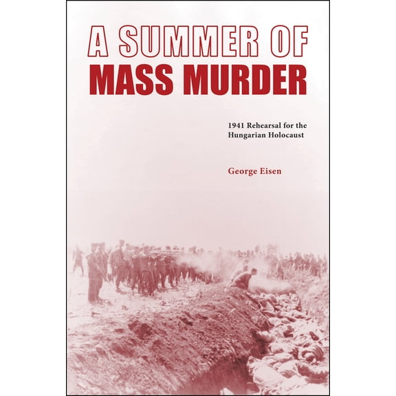 A Summer of Mass Murder: 1941 Rehearsal for the Hungarian Holocaust, (Paperback)