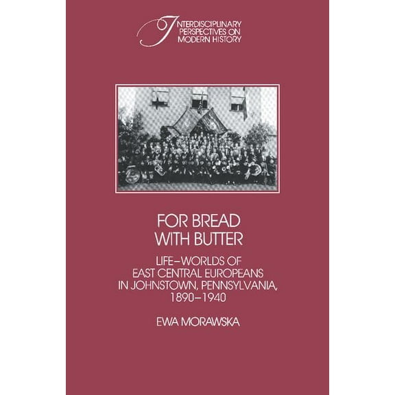 Interdisciplinary Perspectives on Modern For Bread with Butter: The Life-Worlds of East Central Europeans in Johnstown, Pennsylvania, 1890 1940, (Paperback)
