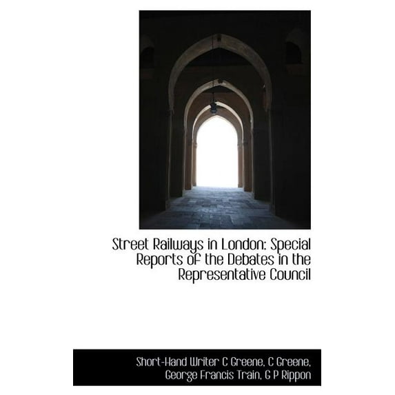 Street Railways in London : Special Reports of the Debates in the Representative Council (Hardcover)