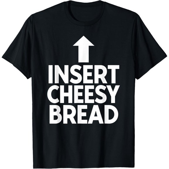 Insert Cheesy Bread Funny for Men & Women T-Shirt