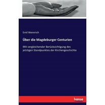 Ãber die Magdeburger Centurien: Mit vergleichender BerÃ¼cksichtigung des jetztigen Standpunktes der Kirchengeschichte, (Paperback)
