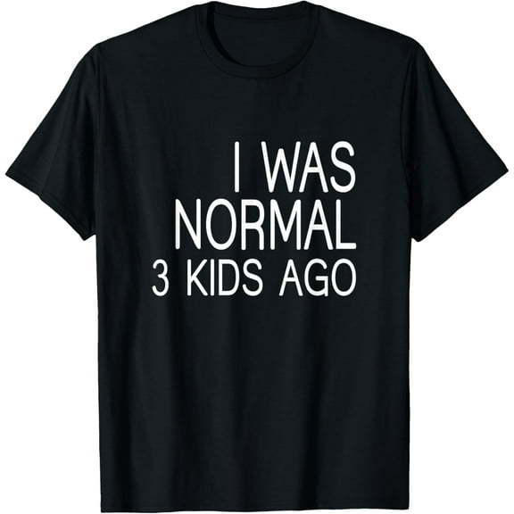 I Was Normal 3 Kids Ago - Mom of three Dad of 3 Children Fun T-Shirt