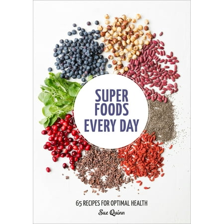 Super Foods Every Day : Recipes Using Kale, Blueberries, Chia Seeds, Cacao, and Other Ingredients that Promote Whole-Body