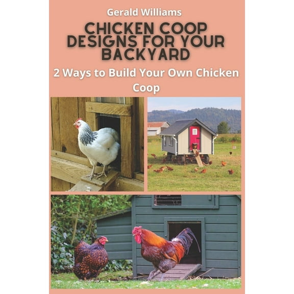 Chicken Coop Designs for Your Backyard: 2 Ways to Build Your Own Chicken Coop, (Paperback)