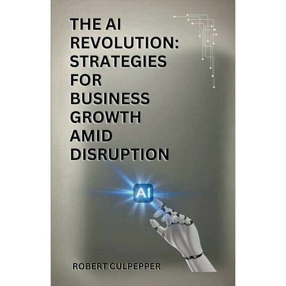 The AI Revolution: Strategies For Business Growth Amid Disruption, (Paperback)