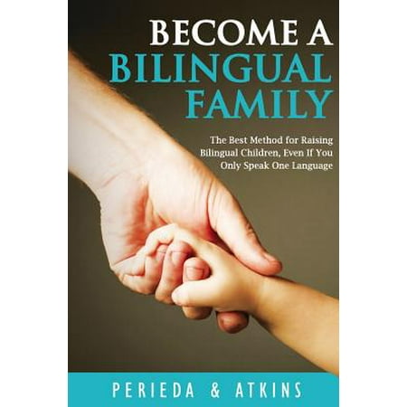 Become a Bilingual Family : The Best Method for Raisingbilingual Children, Even If You Only Speak One (Best Way To Become Bilingual)