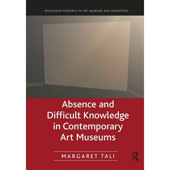 Routledge Research in Art Museums and Ex Absence and Difficult Knowledge in Contemporary Art Museums, (Paperback)