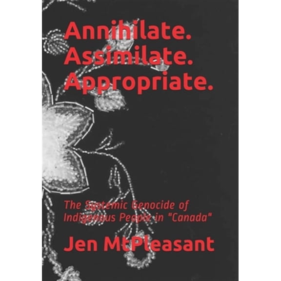 Pre-Owned Annihilate. Assimilate. Appropriate.: The Systemic Genocide of Indigenous People in "Canada" (Paperback)