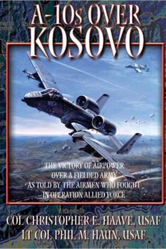 Pre-Owned A-10's Over Kosovo - The Victory of Airpower Over a Fielded Army as Told by the Airmen Who Fought in (Paperback) by Paul M Haun, Christohper E Haave