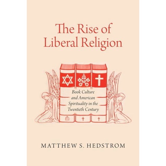 The Rise of Liberal Religion: Book Culture and American Spirituality in the Twentieth Century, (Paperback)