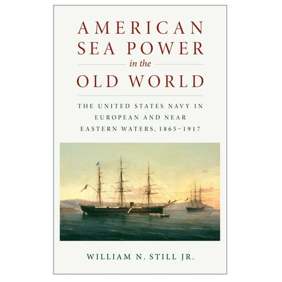 American Sea Power in the Old World: The United States Navy in European and Near Eastern Waters, 1865-1917, (Paperback)