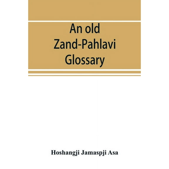 An old Zand-Pahlavi glossary. Edited in original characters with a transliteration in Roman letters, an English translat, (Paperback)