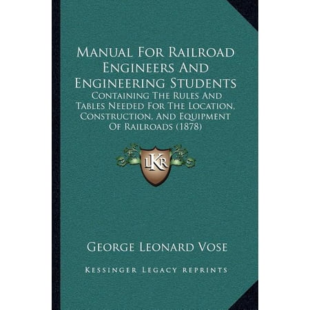 Manual For Railroad Engineers And Engineering Students : Containing The Rules And Tables Needed For The Location Construction And Equipment Of Railroads (1878) (Paperback)