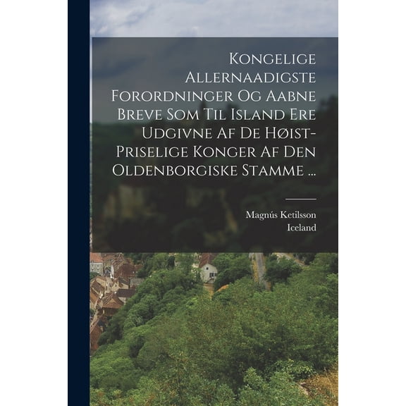 Kongelige Allernaadigste Forordninger Og Aabne Breve Som Til Island Ere Udgivne Af De Høist-priselige Konger Af Den Oldenborgiske Stamme ... (Paperback)