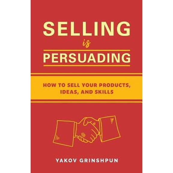 Selling Is Persuading: How To Sell Your Products, Ideas, And Skills (Paperback)