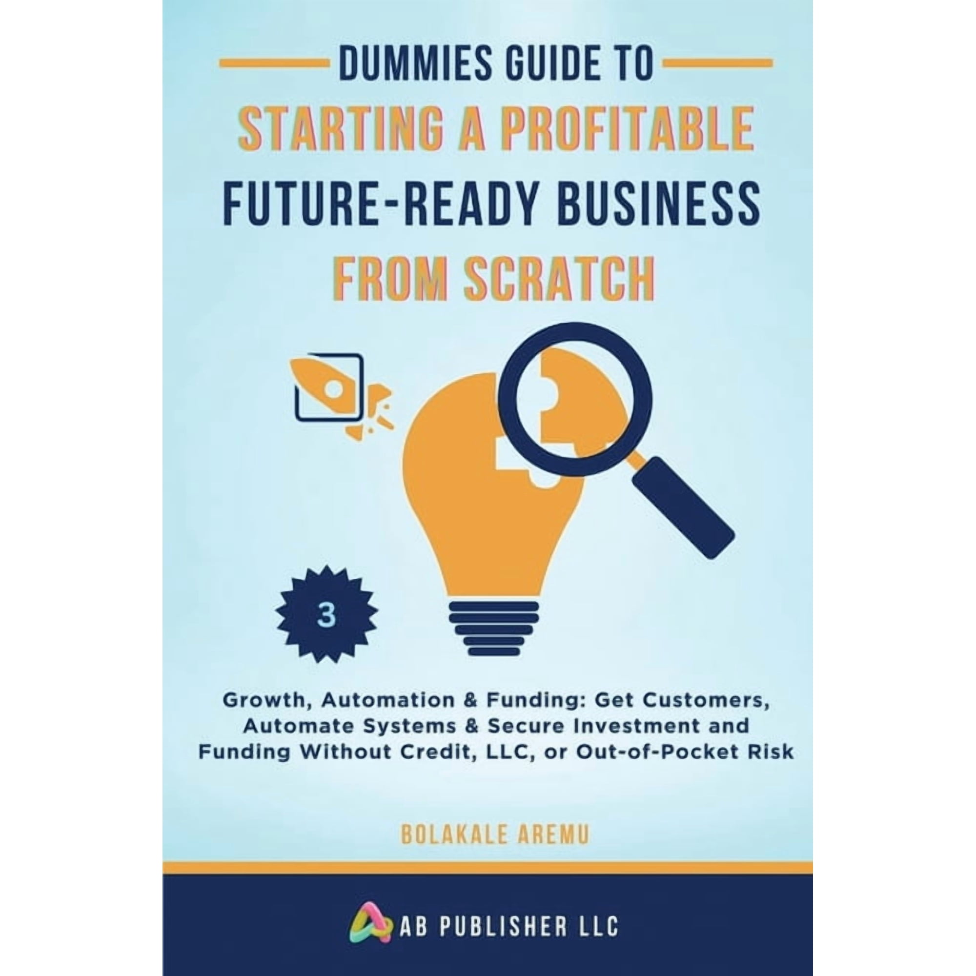 Dummies Guide to Starting a Profitable Dummies Guide to Starting a Profitable Future-Ready Business from Scratch 3: Growth Automation & Funding: Get Cus Book 3 (Paperback)