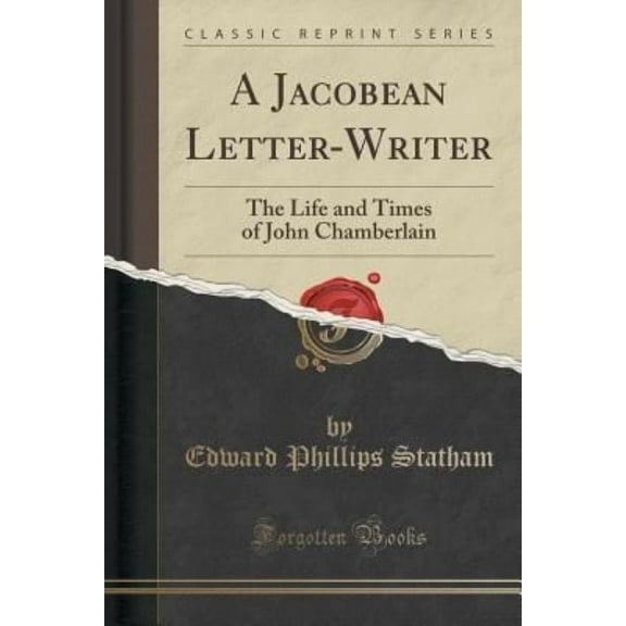A Jacobean Letter-Writer : The Life and Times of John Chamberlain (Classic Reprint)