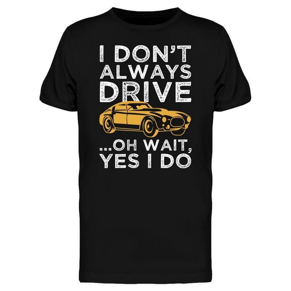 I Dont Always Drive Funny Quote T-Shirt Men -Image by Shutterstock, Male Small