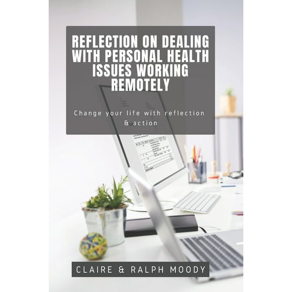 Journals: Reflection On Dealing With Personal Health Issues Working Remotely: Change The Way You Work With Reflection & Action (Paperback)