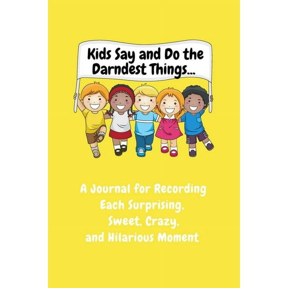 Kids Say and Do the Darndest Things (Yellow Cover): A Journal for Recording Each Sweet, Silly, Crazy and Hilarious Momen, (Paperback)