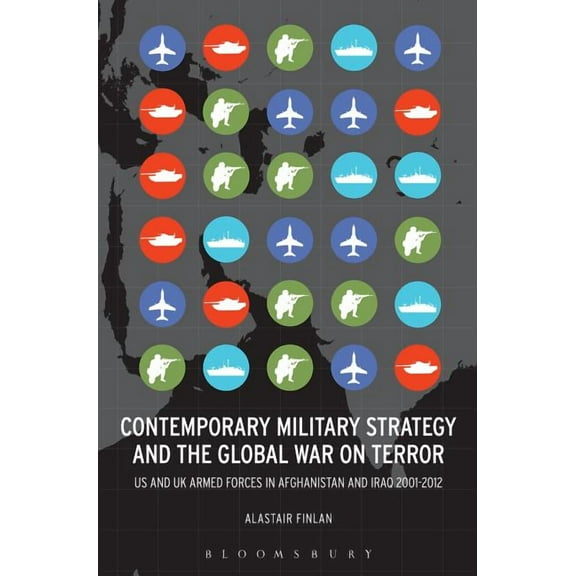 Contemporary Military Strategy and the Global War on Terror: Us and UK Armed Forces in Afghanistan and Iraq 2001-2012, (Hardcover)