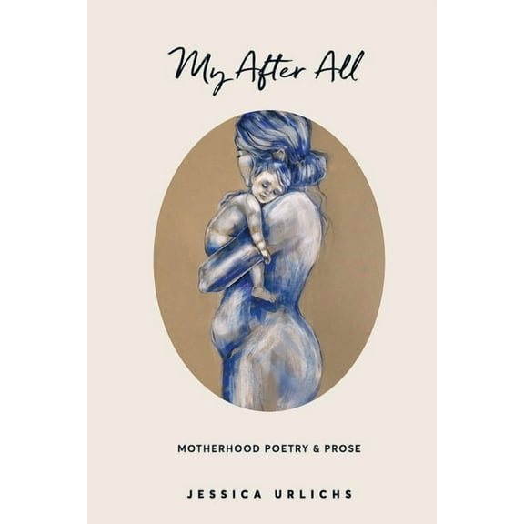 Jessica Urlichs: Early Motherhood Poetry My After All: Poetry and Prose for Mothers, Book 3, (Paperback)
