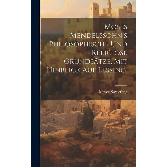 Moses Mendelssohn's philosophische und religiöse Grundsätze, mit hinblick auf Lessing. (Hardcover)