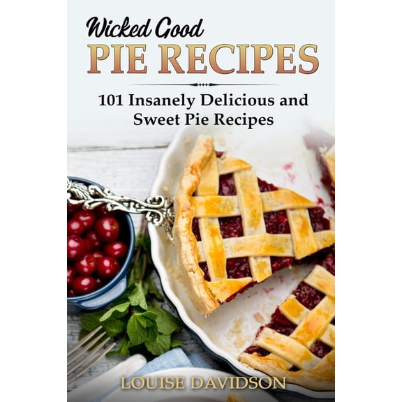 Easy Baking Cookbook Wicked Good Pie Recipes: 101 Insanely Delicious and Sweet Pie Recipes, Book 6, (Paperback)