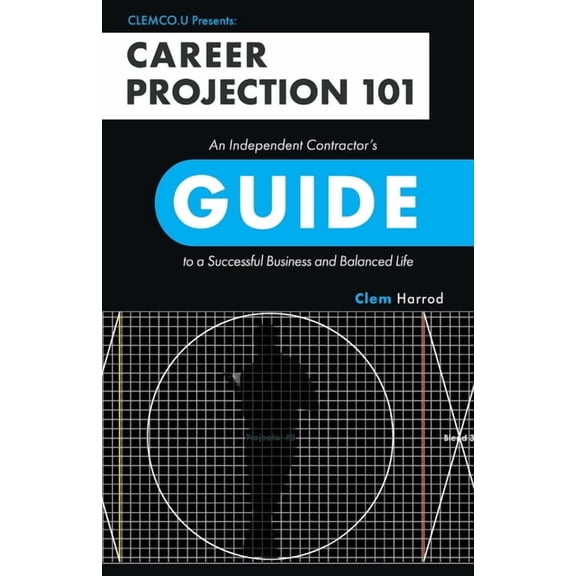 Career Projection 101: An Independent Contractor's Guide to a Successful Business and Balanced Life, (Paperback)