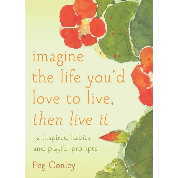 Imagine the Life You'd Love to Live, Then Live It: 52 Inspired Habits and Playful Prompts, (Paperback)