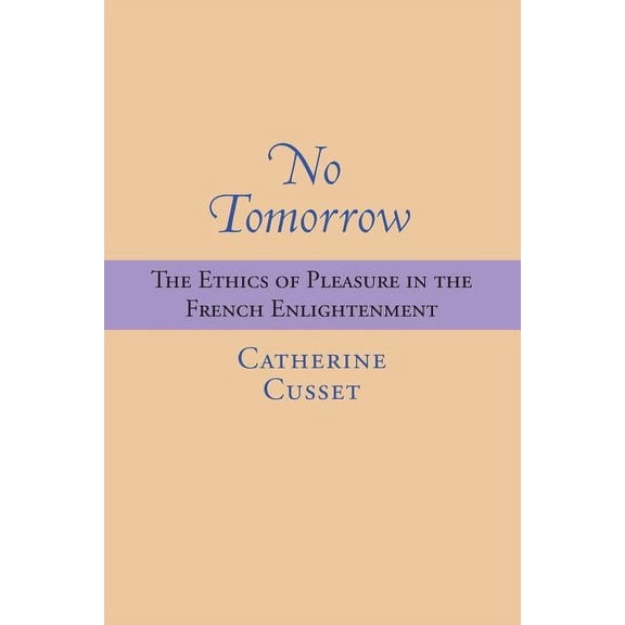 No Tomorrow : The Ethics of Pleasure in the French Enlightenment (Hardcover)