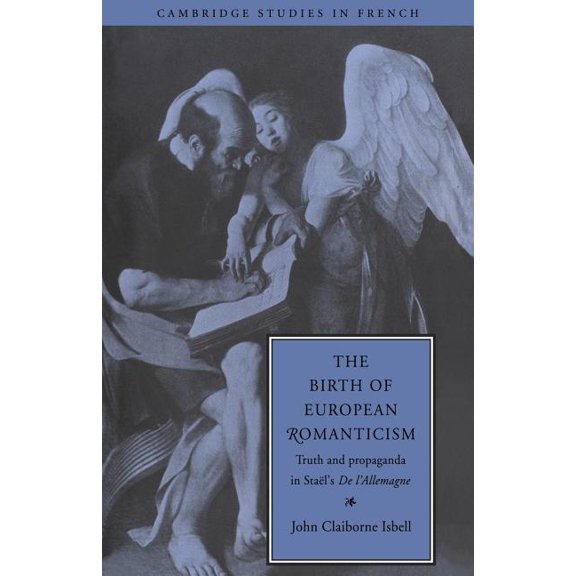Cambridge Studies in French The Birth of European Romanticism: Truth and Propaganda in Stael's 'de L'Allemagne', 1810 1813, Book 49, (Paperback)