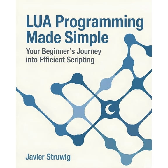 Lua Programming Made Simple: Your Beginner's Journey into Efficient Scripting, (Paperback)