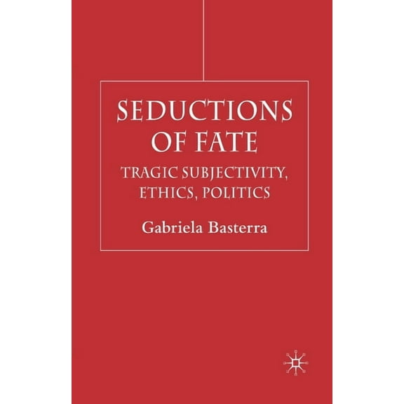 Seductions of Fate: Tragic Subjectivity, Ethics, Politics, (Paperback)