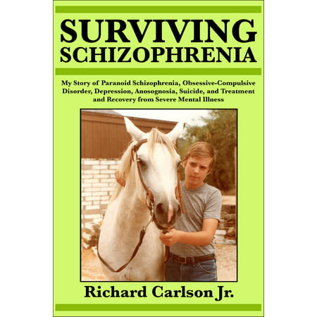 Surviving Schizophrenia: My Story of Paranoid Schizophrenia, Obsessive-Compulsive Disorder, Depression, Anosognosia, Suicide, and Treatment and Recovery from Severe Mental Illness -