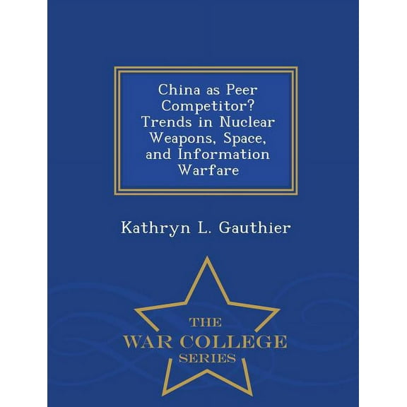 China as Peer Competitor? Trends in Nuclear Weapons, Space, and Information Warfare - War College Series (Paperback)