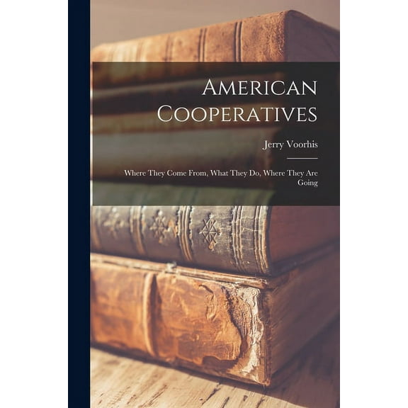 American Cooperatives: Where They Come From, What They Do, Where They Are Going, (Paperback)