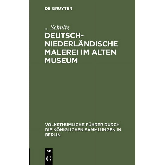 VolksthÃ¼mliche FÃ¼hrer Durch Die KÃ¶niglic Deutsch-NiederlÃ¤ndische Malerei Im Alten Museum, Book 1, (Hardcover)