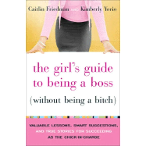 The Girl's Guide to Being a Boss Without Being a Bitch: Valuable Lessons, Smart Suggestions, and (Pre-Owned Paperback 9780767922852) by Caitlin Friedman, Kimberly Yorio