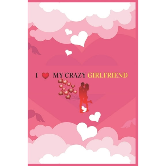 I Love My Crazy Girlfriend: Valentine's day Gift For Girlfriend.Surprise Present for Crazy Girlfriend.Book Size 6" x 9", Pages 120 and Matte Finish Cover. (Paperback)