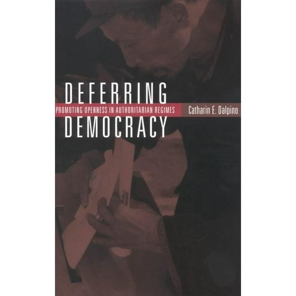 Deferring Democracy: Promoting Openness in Authoritarian Regimes, (Paperback)