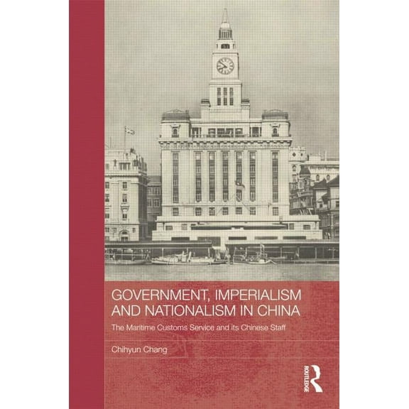 Routledge Studies in the Modern History  Government, Imperialism and Nationalism in China: The Maritime Customs Service and its Chinese Staff, (Paperback)