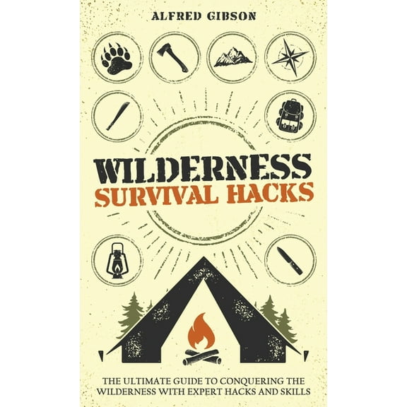 Wilderness Mastery Essentials Wilderness Survival Hacks: The Ultimate Guide to Conquering the Wilderness with Expert Hacks and Skills, Book 1, (Hardcover)