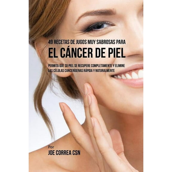 49 Recetas de Jugos Muy Sabrosas Para el Cáncer de Piel: Permita Que su Piel Se Recupere Completamente y Elimine las Cél, (Paperback)