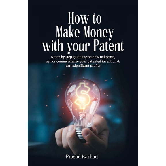 How to make money with your patent: A step by step guideline on how license, sell or commercialize your patented inventi, (Paperback)