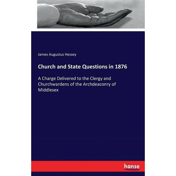 Church and State Questions in 1876: A Charge Delivered to the Clergy and Churchwardens of the Archdeaconry of Middlesex, (Paperback)