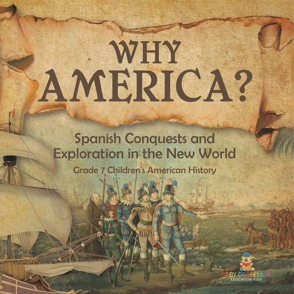 Why America?: Spanish Conquests and Exploration in the New World Grade 7 Children's American History, (Paperback)